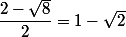 \dfrac{2-\sqrt{8}}{2}=1-\sqrt{2}